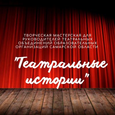 Творческая мастерская для руководителей театральных объединений образовательных организаций Самарской области "Театральные истории".