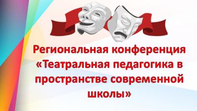 Региональная конференция «Театральная педагогика в пространстве современной школы»